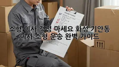 소형 이사, 걱정 마세요! 화성 기안동 이사 소형 운송 완벽 가이드