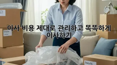 이사 비용, 제대로 관리하고 똑똑하게 이사하기!